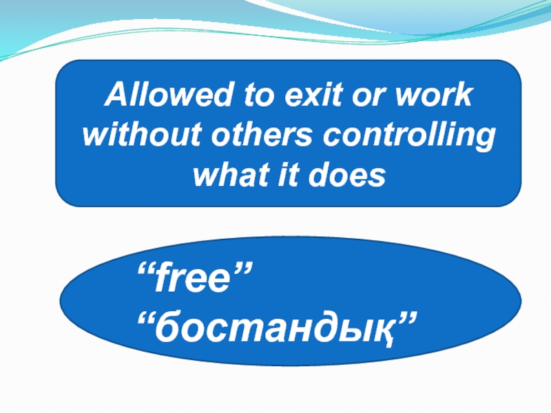 Allowed to exit or work without others controlling what it does “free”“бостандық”