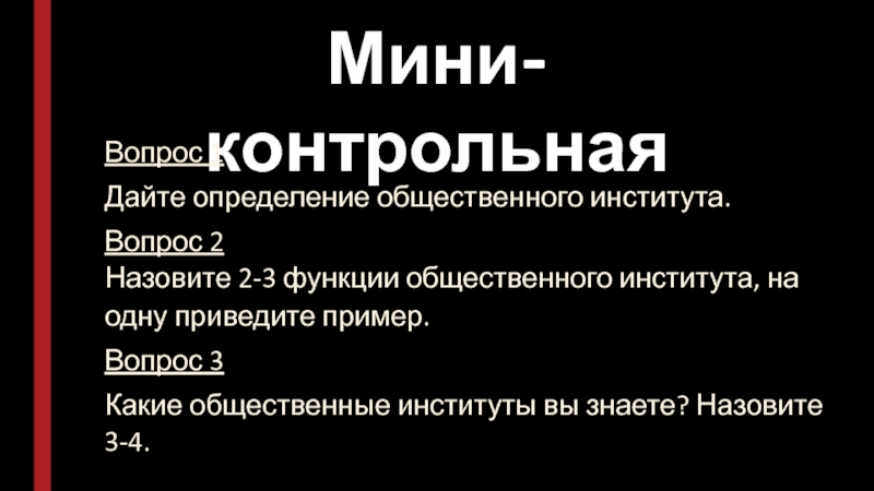 Мини-контрольная
Вопрос 1
Дайте определение общественного института.
Вопрос 2