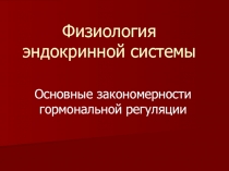Физиология эндокринной системы Основные закономерности гормональной регуляции