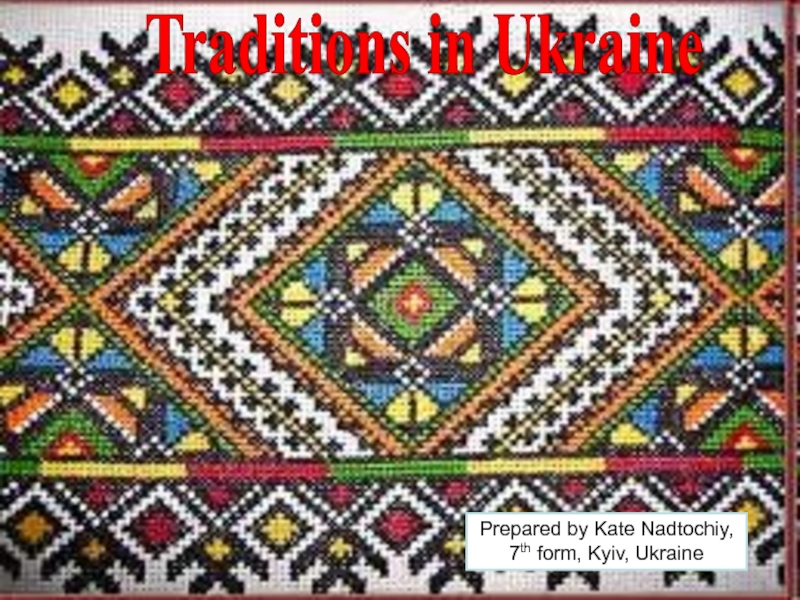 Traditions in Ukraine
Prepared by Kate Nadtochiy, 7 th form, Kyiv, Ukraine
