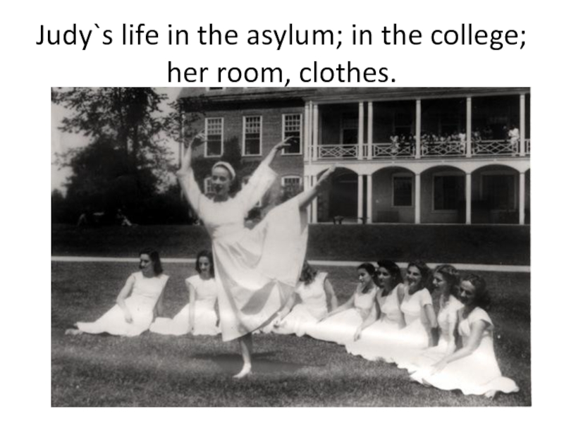 Judy`s life in the asylum ; in the college ; her room, clothes
