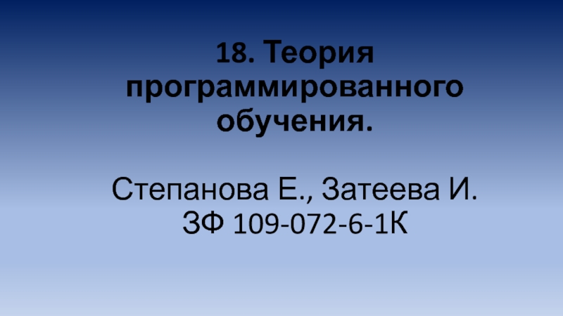 Презентация 18. Теория программированного обучения. Степанова Е., Затеева И. ЗФ 109-072-6-1К