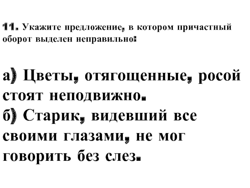 В каком предложении выделено неправильно. Укажите предложение, в котором причастный оборот выделен неверно.. Укажите предложение, в котором деепричастный оборот выделен верно.. Старик видевший все своими глазами не мог говорить без слез. Цветы Отягощенные росой стоят неподвижно запятые.