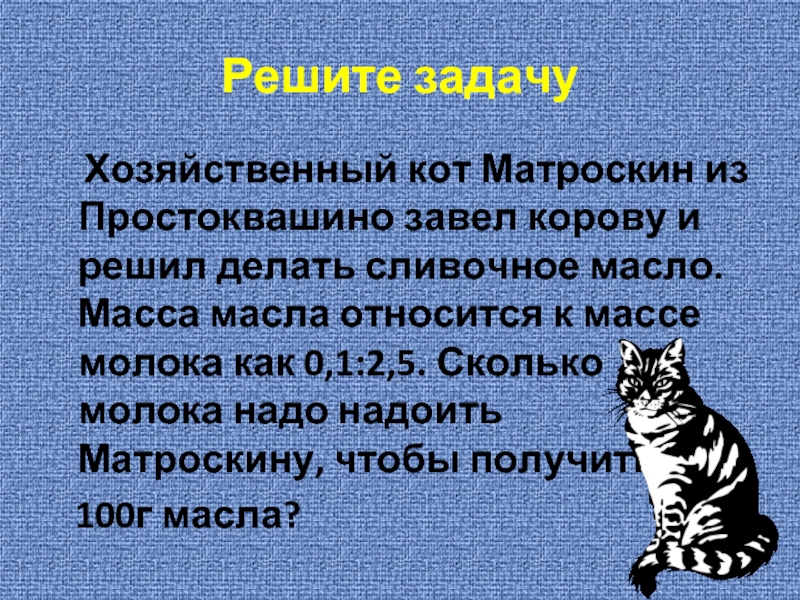 Решите задачу  Хозяйственный кот Матроскин из Простоквашино завел корову и решил делать сливочное масло. Масса масла