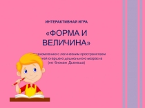 ИНТЕРАКТИВНАЯ ИГРА
ФОРМА И ВЕЛИЧИНА
по ознакомлению с логическим