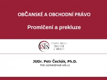 OBČANSKÉ A OBCHODNÍ PRÁVO
Promlčení a prekluze
JUDr. Petr Čechák,