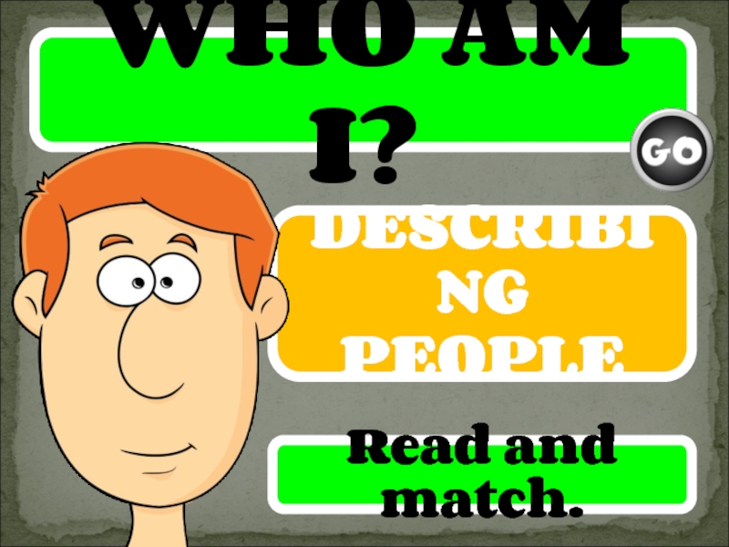 WHO AM I?
DESCRIBING PEOPLE
Read and match