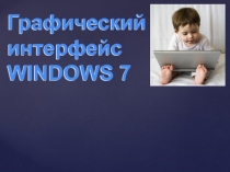 Графический интерфейс WINDOWS 7
Графический интерфейс WINDOWS 7