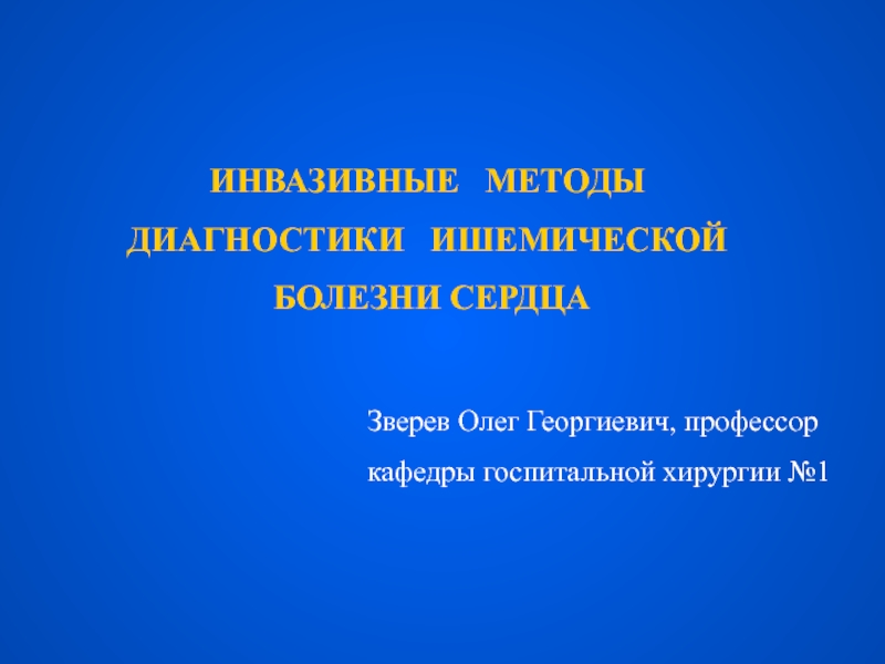 ИНВАЗИВНЫЕ МЕТОДЫ
ДИАГНОСТИКИ ИШЕМИЧЕСКОЙ
БОЛЕЗНИ СЕРДЦА
Зверев Олег