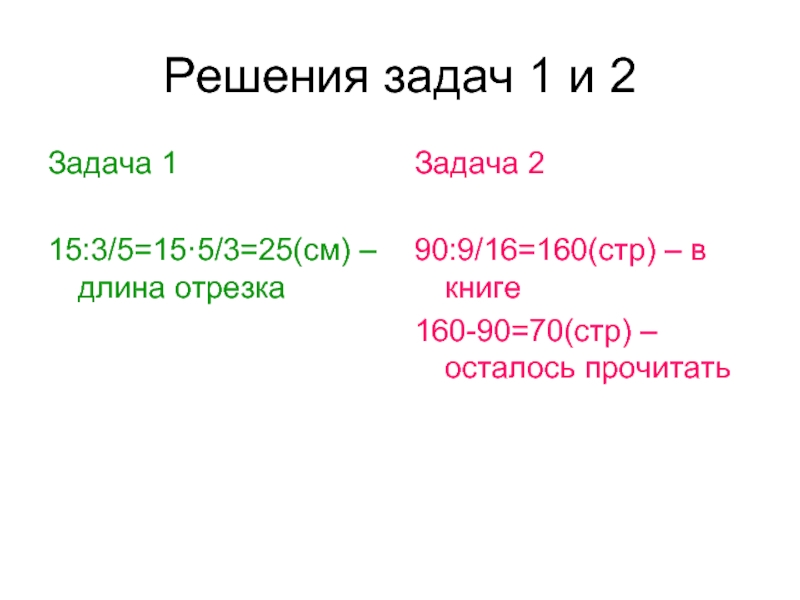 Решения задач 1 и 2Задача 115:3/5=15·5/3=25(см) – длина отрезкаЗадача 290:9/16=160(стр) – в книге160-90=70(стр) – осталось прочитать