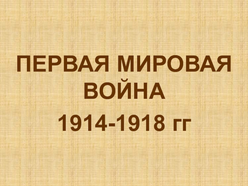 Презентация ПЕРВАЯ МИРОВАЯ ВОЙНА
1914-1918 гг