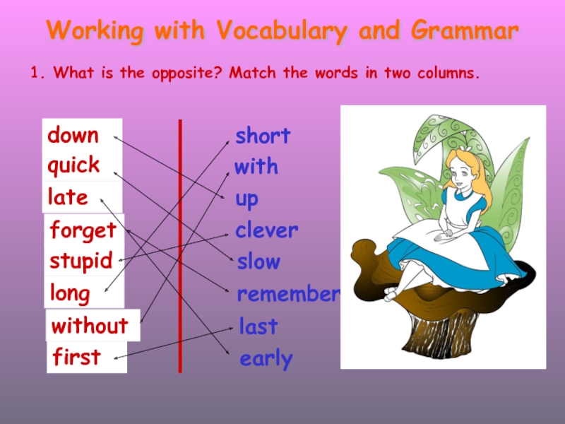 Match grammar. Match the Words in the two columns. What is the opposite Match the Words in two columns. Match the opposites and Translate. Alice in Wonderland Vocabulary.