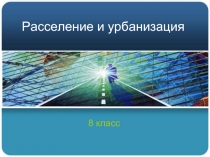 Расселение и урбанизация  8 класс