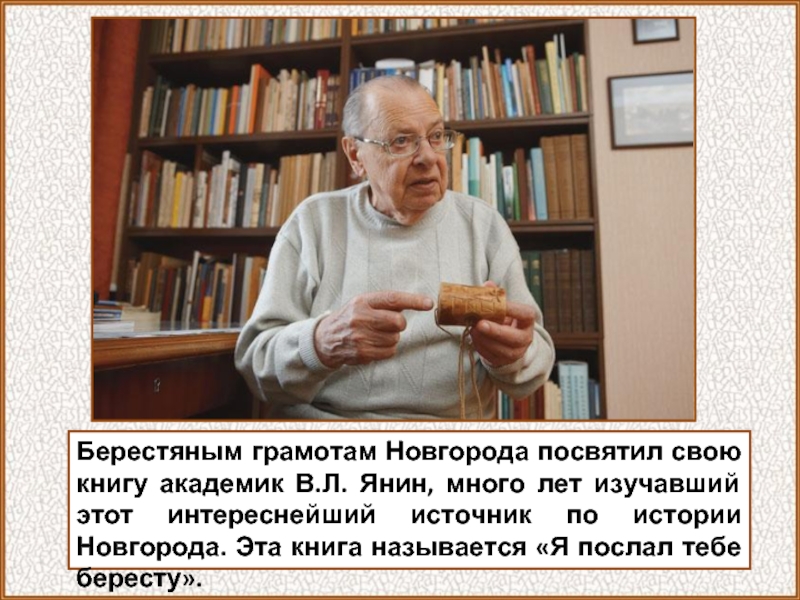 Берестяным грамотам Новгорода посвятил свою книгу академик В.Л. Янин, много лет изучавший этот интереснейший источник по истории