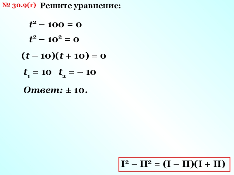 № 30.9(г)Решите уравнение:t2 – 100 = 0 I2 – II2 = (I – II)(I + II)t2 –