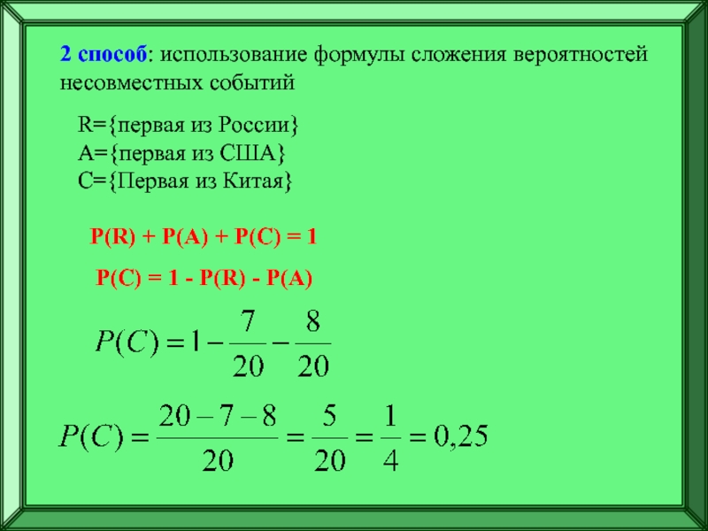 Подготовка к ЕГЭ
Решение задач по
теории вероятностей 2 способ: использование формулы сложения вероятностей несовместных событийR={первая из России}A={первая из 2 способ: использование формулы сложения вероятностей несовместных событийR={первая из России}A={первая из США}C={Первая из Китая}P(R) + P(A) +