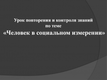 Урок повторения и контроля знаний по теме Человек в социальном измерении 6 класс