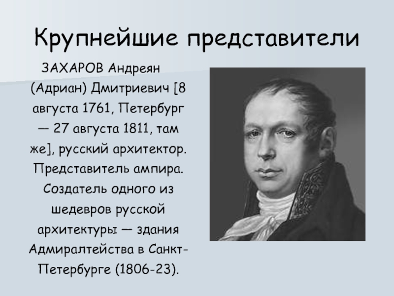 Крупнейшие представителиЗАХАРОВ Андреян (Адриан) Дмитриевич [8 августа 1761, Петербург — 27 августа 1811, там же], русский архитектор.