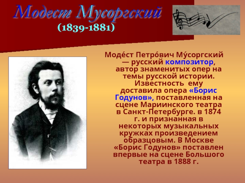 Моде́ст Петро́вич Му́соргский — русский композитор, автор знаменитых опер на темы русской истории. Известность ему доставила опера