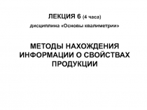 ЛЕКЦИЯ 6 (4 часа)
дисциплина Основы квалиметрии
МЕТОДЫ НАХОЖДЕНИЯ ИНФОРМАЦИИ