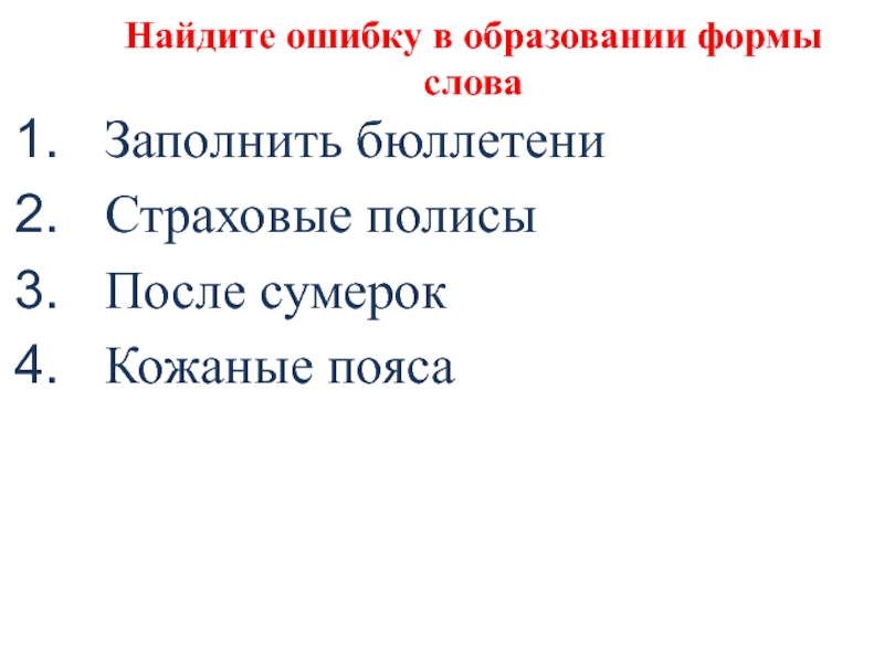 Найдите ошибку в образовании формы словаЗаполнить бюллетениСтраховые полисыПосле сумерокКожаные пояса