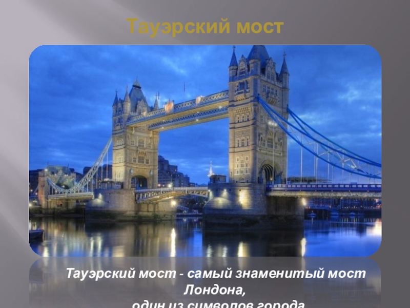 Тауэрский мостТауэрский мост - самый знаменитый мост Лондона,  один из символов города