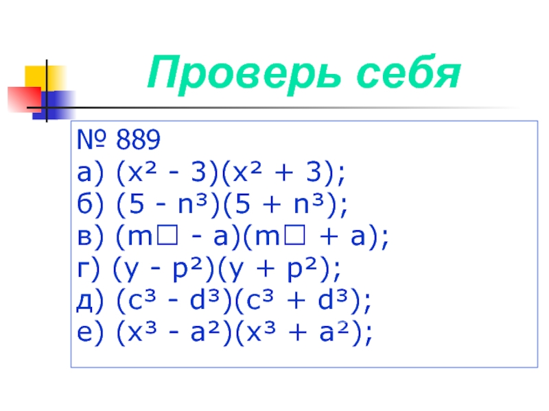 Проверь себя№ 889а) (х² - 3)(х² + 3);    б) (5 - n³)(5 + n³);