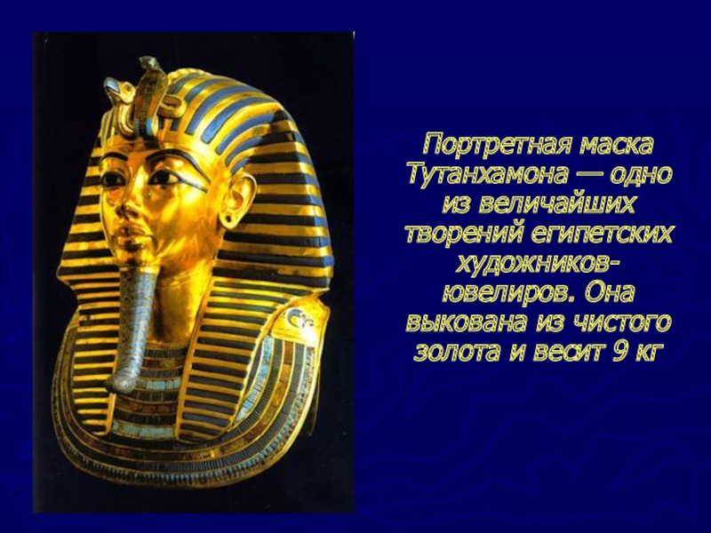 Портретная маска Тутанхамона — одно из величайших творений египетских художников-ювелиров. Она выкована из чистого золота