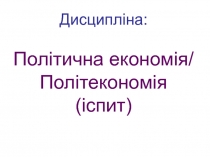 Дисципліна: Політична економія/ Політекономія ( іспит)