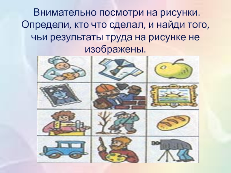 Посмотри рисунки определи. Кто на чем делается изображение. Результат труда рисунок. А кто это сделал. Внимательно посмотри на рисунки.