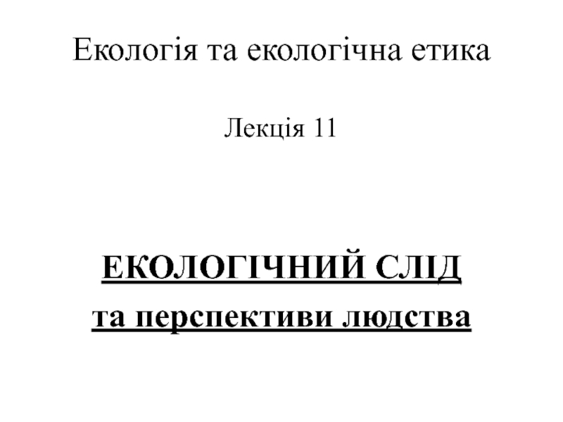 Презентация Екологія та екологічна етика Лекція 11