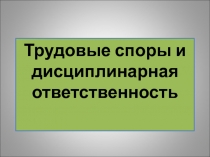 Трудовые споры и дисциплинарная ответственность