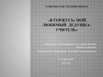 Сокольская средняя школа  Я горжусь: Мой любимый дедушка- учитель