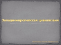 З ападноевропейская цивилизаия
Подготовила: Беляева Эвилина 10м