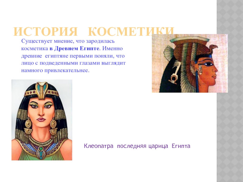История  косметики Существует мнение, что зародилась косметика в Древнем Египте. Именно древние египтяне первыми поняли, что