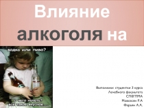 Влияние алкоголя на организм.
Выполнили: студентки 3 курса
Лечебного