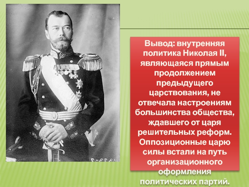Вывод: внутренняя политика Николая II, являющаяся прямым продолжением предыдущего царствования, не отвечала настроениям большинства общества, ждавшего от