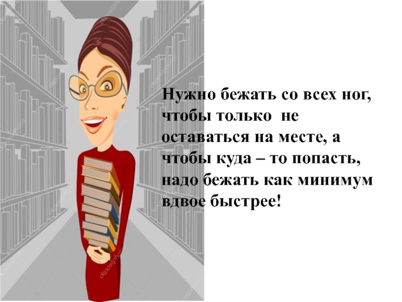 Алиса останется. Нужно бежать со всех ног чтобы только оставаться на месте. Надо бежать чтобы оставаться на месте. Чтобы оставаться на месте нужно. Нужно бежать со всех ног.