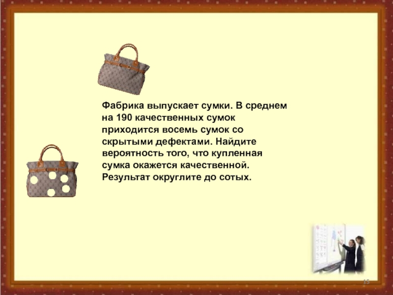 Фабрика выпускает сумки в среднем 80. Фабрика выпускает сумки. Качество сумок презентация. Фабрика выпускает сумки в среднем 8 сумок из 100. Фабрика выпускает сумки в среднем на 190 качественных сумок.