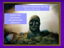 Ранний железный век (7в. до н.э.-2 в. н.э.)  Саргатская культурно- историческая общность