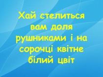 Хай стелиться вам доля рушниками і на сорочці квітне білий цвіт