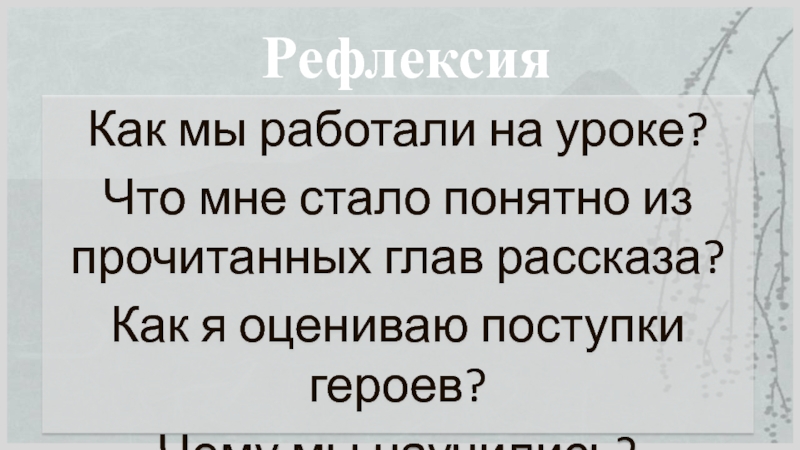 Рефлексия Как мы работали на уроке?Что мне стало понятно из прочитанных глав рассказа?Как я оцениваю поступки героев?Чему