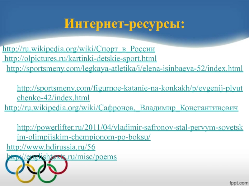 Lesson for the 7 form: Интернет-ресурсы: http://ru.wikipedia.org/wiki/Спорт_в_России http://olpictures.ru/kartinki-detskie-sport.html http://sportsmeny.com/legkaya-atletika/i/elena-isinbaeva-52/index.html   http://sportsmeny.com/figurnoe-katanie-na-konkakh/p/evgenij-plyutchenko-42/index.html  http://ru.wikipedia.org/wiki/Сафронов,_Владимир_Константинович http://powerlifter.ru/2011/04/vladimir-safronov-stal-pervym-sovetskim-olimpijskim-chempionom-po-boksu/ http://www.hdirussia.ru/56 http://englishtexts.ru/misc/poems Интернет-ресурсы: http://ru.wikipedia.org/wiki/Спорт_в_России  http://olpictures.ru/kartinki-detskie-sport.html http://sportsmeny.com/legkaya-atletika/i/elena-isinbaeva-52/index.html     http://sportsmeny.com/figurnoe-katanie-na-konkakh/p/evgenij-plyutchenko-42/index.html  http://ru.wikipedia.org/wiki/Сафронов,_Владимир_Константинович http://powerlifter.ru/2011/04/vladimir-safronov-stal-pervym-sovetskim-olimpijskim-chempionom-po-boksu/ http://www.hdirussia.ru/56 http://englishtexts.ru/misc/poems