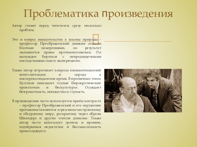 Тема и идея рассказа М. А. Булгакова Собачье сердце Проблематика произведенияАвтор ставит перед читателем сразу несколько проблем. Это и вопрос Проблематика произведенияАвтор ставит перед читателем сразу несколько проблем. Это и вопрос вмешательства в законы природы - профессор