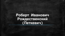 Роберт Иванович Рождественский (Петкевич)