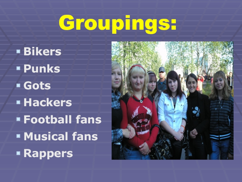 Groupings:BikersPunksGotsHackersFootball fansMusical fansRappers