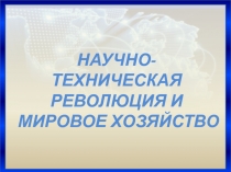 НАУЧНО-ТЕХНИЧЕСКАЯ РЕВОЛЮЦИЯ И МИРОВОЕ ХОЗЯЙСТВО