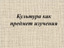 Культура как предмет изучения 