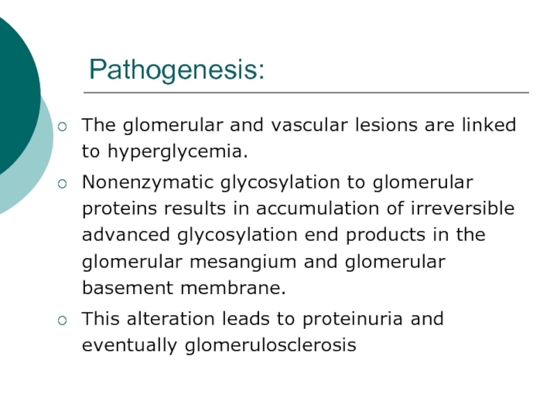Pathogenesis:The glomerular and vascular lesions are linked to hyperglycemia.Nonenzymatic glycosylation to glomerular proteins results in accumulation of