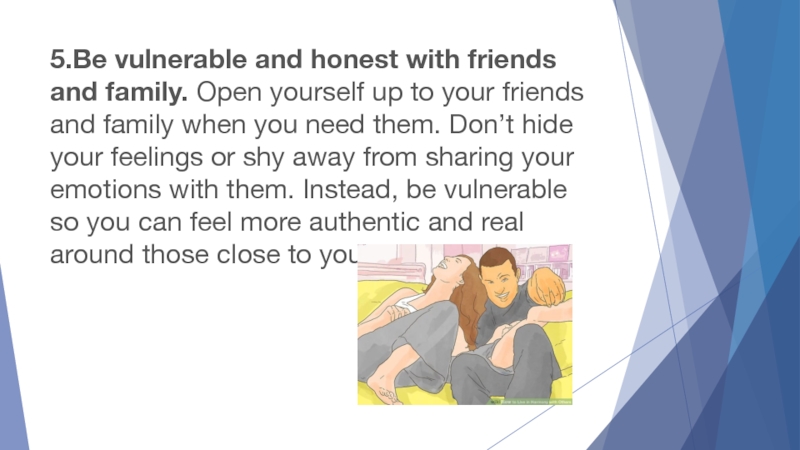 5.Be vulnerable and honest with friends and family. Open yourself up to your friends and family when you